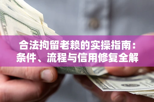 济南合法拘留老赖的实操指南:条件、流程与信用修复全解析 济南合法拘留老赖的实操指南:条件、流程与信用修复全解析