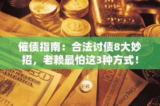 济南催债指南：合法讨债8大妙招，老赖最怕这3种方式！