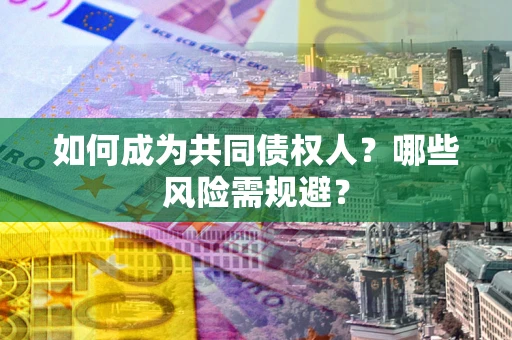 济南如何成为共同债权人？哪些风险需规避？