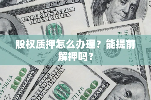 济南股权质押怎么办理？能提前解押吗？