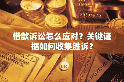 济南借款诉讼怎么应对？关键证据如何收集胜诉？