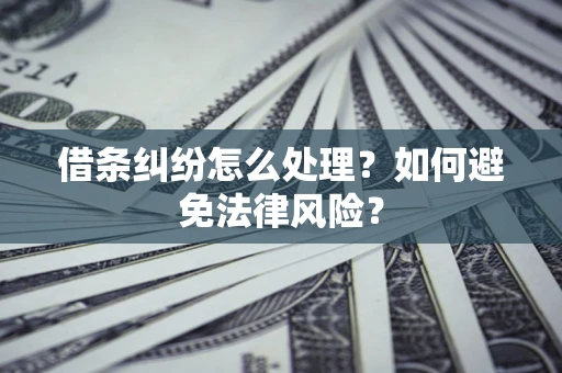 济南借条纠纷怎么处理？如何避免法律风险？