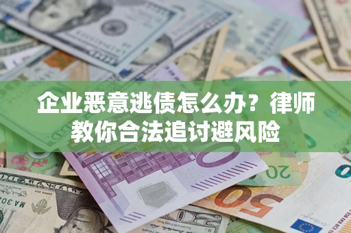 济南企业恶意逃债怎么办？律师教你合法追讨避风险