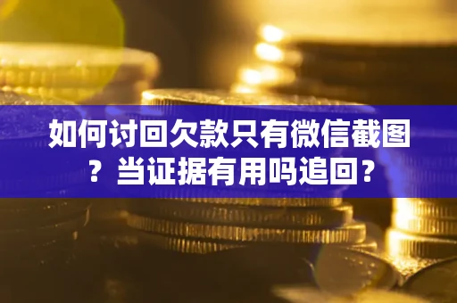 济南如何讨回欠款只有微信截图？当证据有用吗追回？