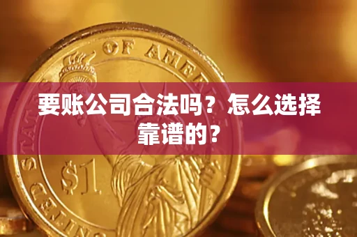 济南要账公司合法吗？怎么选择靠谱的？