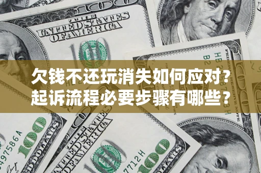 济南欠钱不还玩消失如何应对？起诉流程必要步骤有哪些？