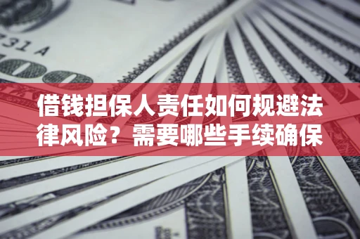 济南借钱担保人责任如何规避法律风险？需要哪些手续确保安全？