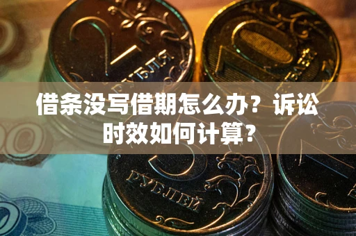 济南借条没写借期怎么办？诉讼时效如何计算？