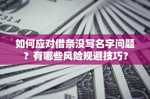 济南如何应对借条没写名字问题？有哪些风险规避技巧？