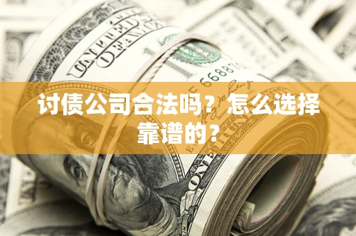 济南讨债公司合法吗？怎么选择靠谱的？
