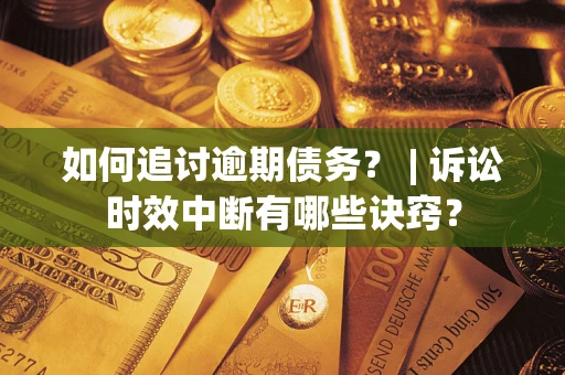 济南如何追讨逾期债务？ | 诉讼时效中断有哪些诀窍？