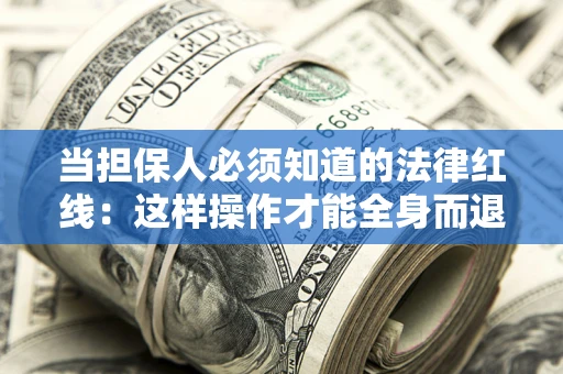 济南当担保人必须知道的法律红线：这样操作才能全身而退