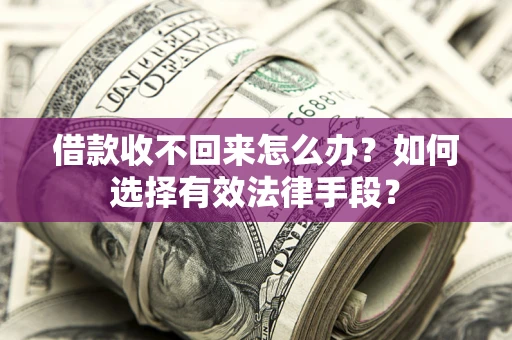 济南借款收不回来怎么办？如何选择有效法律手段？