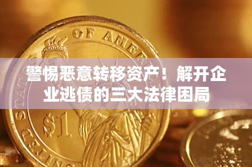 济南警惕恶意转移资产！解开企业逃债的三大法律困局