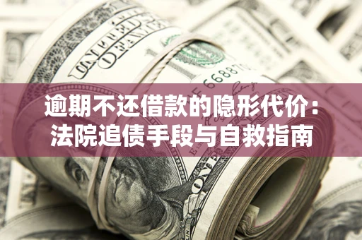 济南逾期不还借款的隐形代价：法院追债手段与自救指南