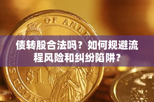 济南债转股合法吗？如何规避流程风险和纠纷陷阱？
