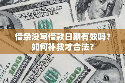 济南借条没写借款日期有效吗？如何补救才合法？