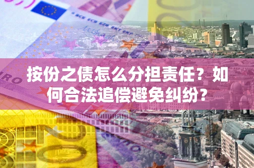 济南按份之债怎么分担责任？如何合法追偿避免纠纷？