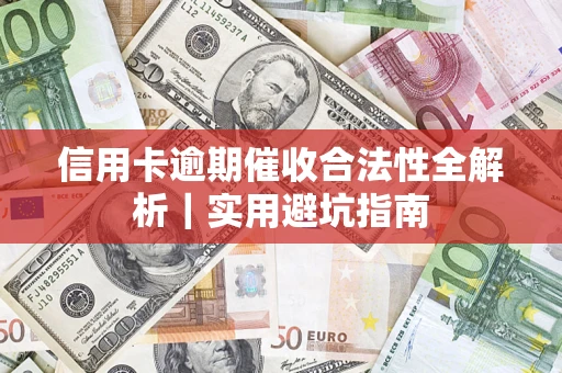 济南信用卡逾期催收合法性全解析｜实用避坑指南