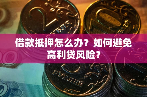 济南借款抵押怎么办？如何避免高利贷风险？