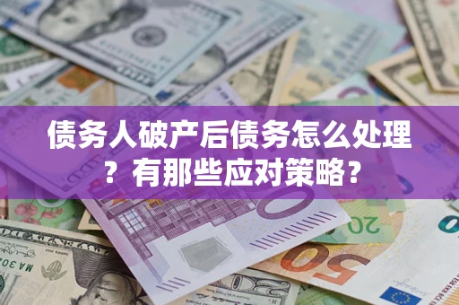 济南债务人破产后债务怎么处理？有那些应对策略？