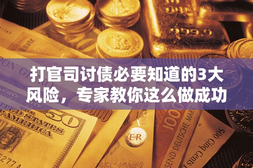 济南打官司讨债必要知道的3大风险，专家教你这么做成功率飙升