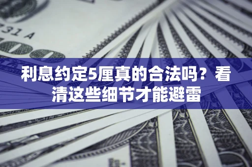 济南利息约定5厘真的合法吗？看清这些细节才能避雷