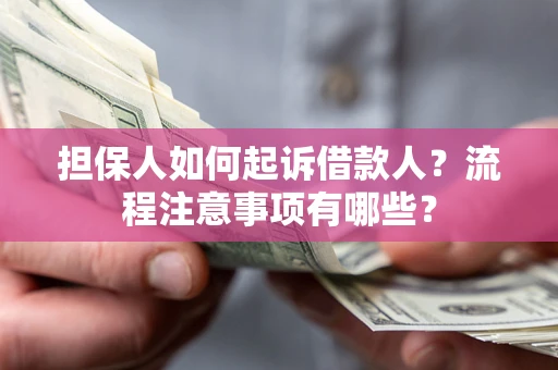 济南担保人如何起诉借款人？流程注意事项有哪些？