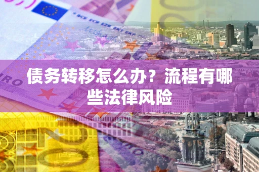 济南债务转移怎么办？流程有哪些法律风险
