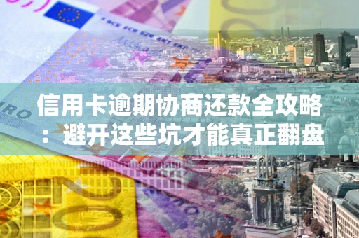 济南信用卡逾期协商还款全攻略：避开这些坑才能真正翻盘