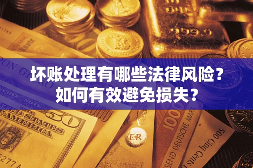 济南坏账处理有哪些法律风险？如何有效避免损失？