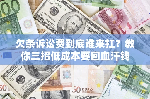 济南欠条诉讼费到底谁来扛？教你三招低成本要回血汗钱