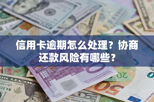 济南信用卡逾期怎么处理？协商还款风险有哪些？